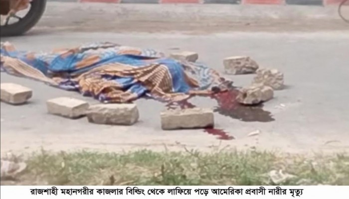 ​রাজশাহী মহানগরীর কাজলার বিল্ডিং থেকে লাফিয়ে পড়ে আমেরিকা প্রবাসী নারীর মৃত্যু