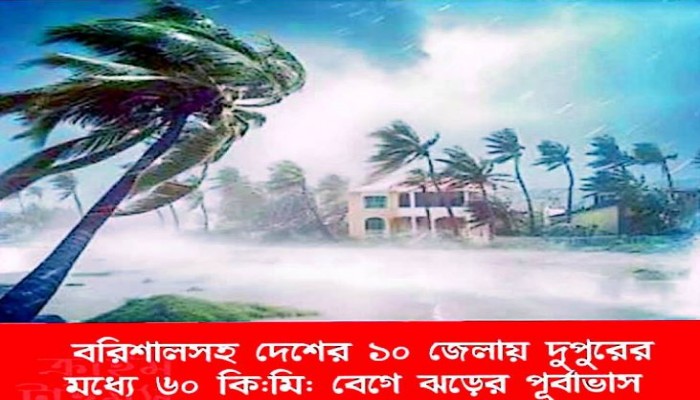 আজ দুপুরের মধ্যে বরিশালসহ দেশের ১০ জেলায় ৬০ কিমি বেগে ঝ ড়ে র পূর্বাভাস
