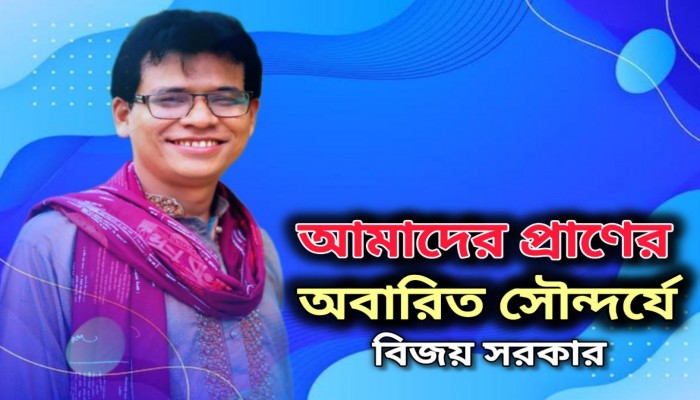 আমাদের প্রাণের অবারিত সৌন্দর্যে বিজয় সরকার।