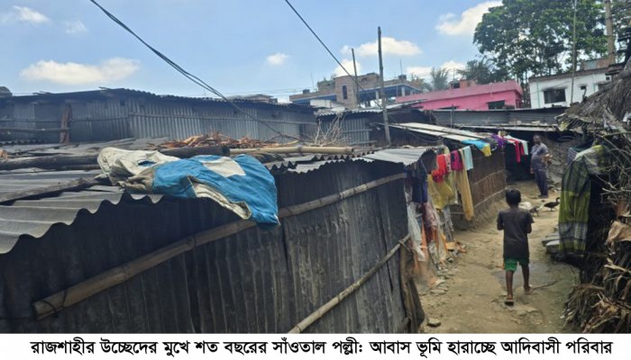 রাজশাহীর উচ্ছেদের মুখে শত বছরের সাঁওতাল পল্লী: আবাস ভ‚মি হারাচ্ছে আদিবাসী পরিবার