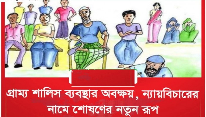 গ্রাম্য শালিস ব্যবস্থার অবক্ষয়, ন্যায়বিচারের নামে শোষণের নতুন রূপ
