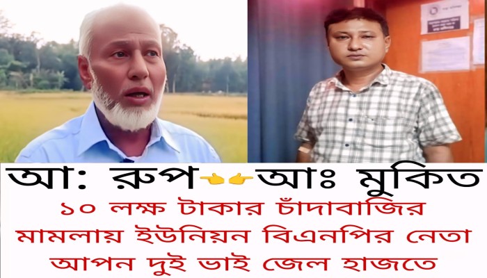 নবীগঞ্জে ১০ লাখ টাকা চাঁদাবাজির মামলায়  বিএনপির দুই নেতা মুকিত ও রুপ কারাগারে...
